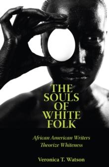 The Souls of White Folk : African American Writers Theorize Whiteness