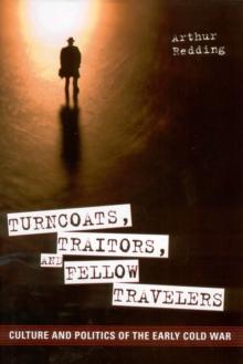 Turncoats, Traitors, and Fellow Travelers : Culture and Politics of the Early Cold War