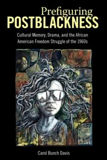 Prefiguring Postblackness : Cultural Memory, Drama, and the African American Freedom Struggle of the 1960s