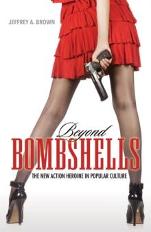 Beyond Bombshells : The New Action Heroine in Popular Culture