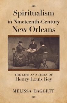 Spiritualism in Nineteenth-Century New Orleans : The Life and Times of Henry Louis Rey