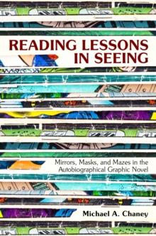 Reading Lessons in Seeing : Mirrors, Masks, and Mazes in the Autobiographical Graphic Novel