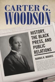 Carter G. Woodson : History, the Black Press, and Public Relations