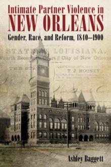 Intimate Partner Violence in New Orleans : Gender, Race, and Reform, 1840-1900