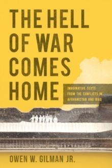 The Hell of War Comes Home : Imaginative Texts from the Conflicts in Afghanistan and Iraq