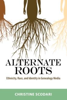 Alternate Roots : Ethnicity, Race, and Identity in Genealogy Media