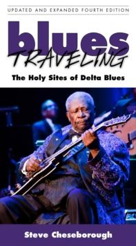 Blues Traveling : The Holy Sites of Delta Blues, Fourth Edition