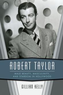 Robert Taylor : Male Beauty, Masculinity, and Stardom in Hollywood