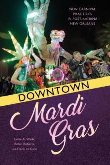 Downtown Mardi Gras : New Carnival Practices in Post-Katrina New Orleans