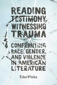 Reading Testimony, Witnessing Trauma : Confronting Race, Gender, and Violence in American Literature