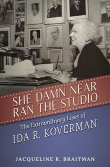 She Damn Near Ran the Studio : The Extraordinary Lives of Ida R. Koverman