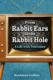 From Rabbit Ears to the Rabbit Hole : A Life with Television