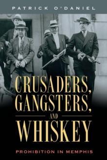 Crusaders, Gangsters, and Whiskey : Prohibition in Memphis