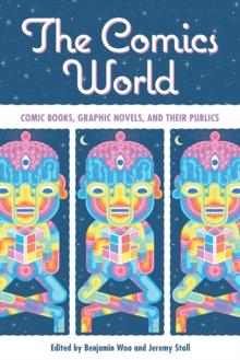 The Comics World : Comic Books, Graphic Novels, and Their Publics