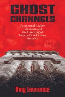 Ghost Channels : Paranormal Reality Television and the Haunting of Twenty-First-Century America