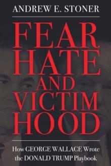 Fear, Hate, and Victimhood : How George Wallace Wrote the Donald Trump Playbook