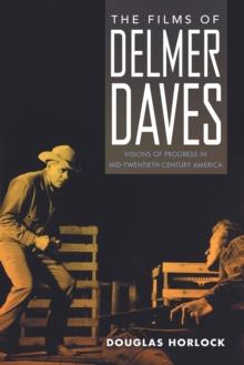 The Films of Delmer Daves : Visions of Progress in Mid-Twentieth-Century America