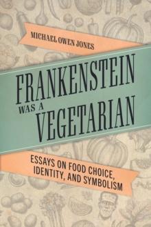 Frankenstein Was a Vegetarian : Essays on Food Choice, Identity, and Symbolism