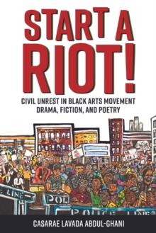 Start a Riot! : Civil Unrest in Black Arts Movement Drama, Fiction, and Poetry