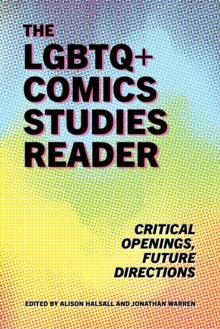 The LGBTQ+ Comics Studies Reader : Critical Openings, Future Directions