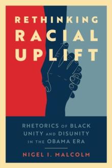 Rethinking Racial Uplift : Rhetorics of Black Unity and Disunity in the Obama Era