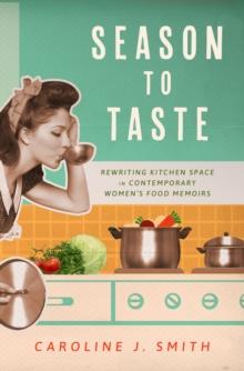 Season to Taste : Rewriting Kitchen Space in Contemporary Women's Food Memoirs