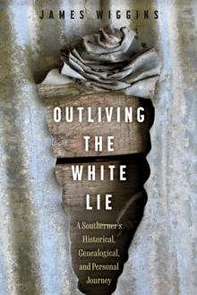 Outliving the White Lie : A Southerner's Historical, Genealogical, and Personal Journey