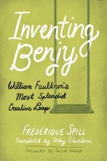 Inventing Benjy : William Faulkner's Most Splendid Creative Leap