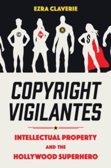 Copyright Vigilantes : Intellectual Property and the Hollywood Superhero