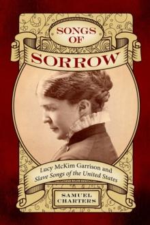 Songs of Sorrow : Lucy McKim Garrison and Slave Songs of the United States