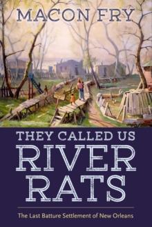 They Called Us River Rats : The Last Batture Settlement of New Orleans