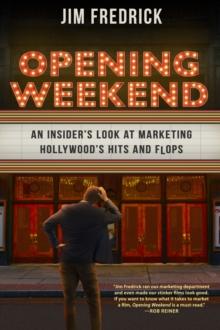 Opening Weekend : An Insider's Look at Marketing Hollywood's Hits and Flops