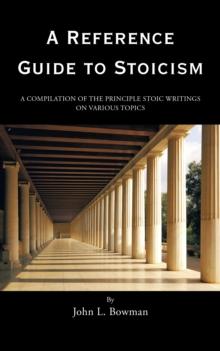 A Reference Guide to Stoicism : A Compilation of the Principle Stoic Writings on Various Topics