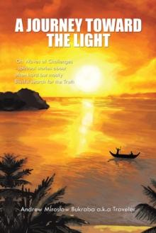 A Journey Toward the Light : On Waves of Challenges - Spiritual Stories About Often Hard but Mostly Blissful Search for the Truth