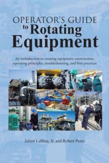 Operator'S Guide to Rotating Equipment : An Introduction to Rotating Equipment Construction, Operating Principles, Troubleshooting, and Best Practices