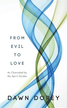 From Evil to Love : As Channeled by My Spirit Guides