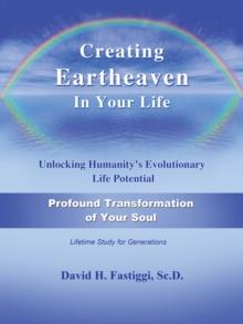 Creating Eartheaven in Your Life Profound Transformation of Your Soul : Unlocking Humanity's Evolutionary Life Potential