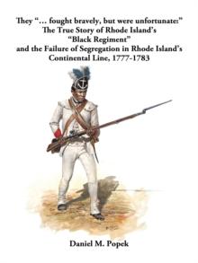 They "... Fought Bravely, but Were Unfortunate:" : The True Story of Rhode Island's "Black Regiment" and the Failure of Segregation in Rhode Island's Continental Line, 1777-1783