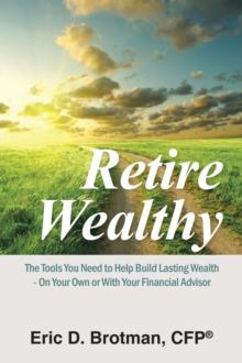 Retire Wealthy : The Tools You Need to Help Build Lasting Wealth - on Your Own or with Your Financial Advisor