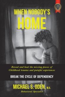 When Nobody'S Home: : Reveal and Heal the Missing Pieces of Childhood Trauma and Painful Experiences  Break the Cycle of Dependency