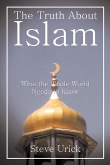 The Truth About Islam : What the Whole World Needs to Know