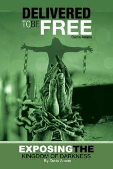 Delivered to Be Free : Exposing the Kingdom of Darkness