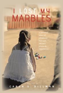 I Lost My Marbles : A Personal Story of Childhood Betrayal, Secrecy, Shame & Restoration.