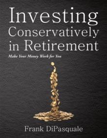 Investing Conservatively in Retirement : Make Your Money Work for You (For the Middle Class)