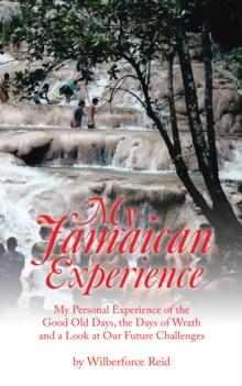 My Jamaican Experience : My Personal Experience of the Good Old Days, the Days of Wrath and a Look at Our Future Challenges