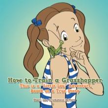 How to Train a Grasshopper : A Little Lou Adventure (Based on a True Story)