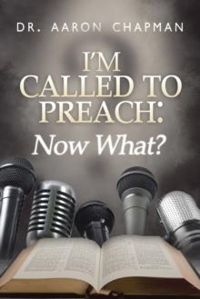 I'm Called to Preach Now What! : A User Guide to Effective Preaching