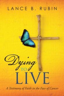 Dying to Live : A Testimony of Faith in the Face of Cancer