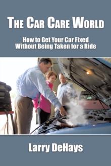 The Car Care World : How to Get Your Car Fixed Without Being Taken for a Ride