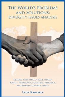 The World'S Problems and Solutions: Diversity Issues Analysis : Dealing with Human Race, Human Rights, Philosophy, Scientific, Religious, and World Economic Issues